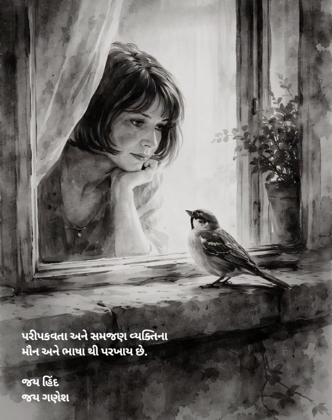 પરીપકવતા અને સમજણ વ્યક્તિના મૌન અને ભાષા થી પરખાય છે.

જય હિંદ
જય ગણેશ