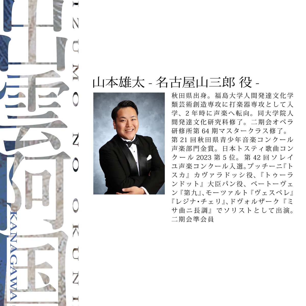 【山本雄太】
-名古屋山三郎 役-
A公演

【小劇場オペラ《出雲阿国》神奈川公演】

📅日時
6/19(金)19:00 A公演
6/20(土)14:00 B公演
6/20(土)18:00 A公演

📍会場
かながわアートホール
⁡
#出雲阿国
#マグカルシアター
 #かながわアートホール
#日本語オペラ
#camerataproject