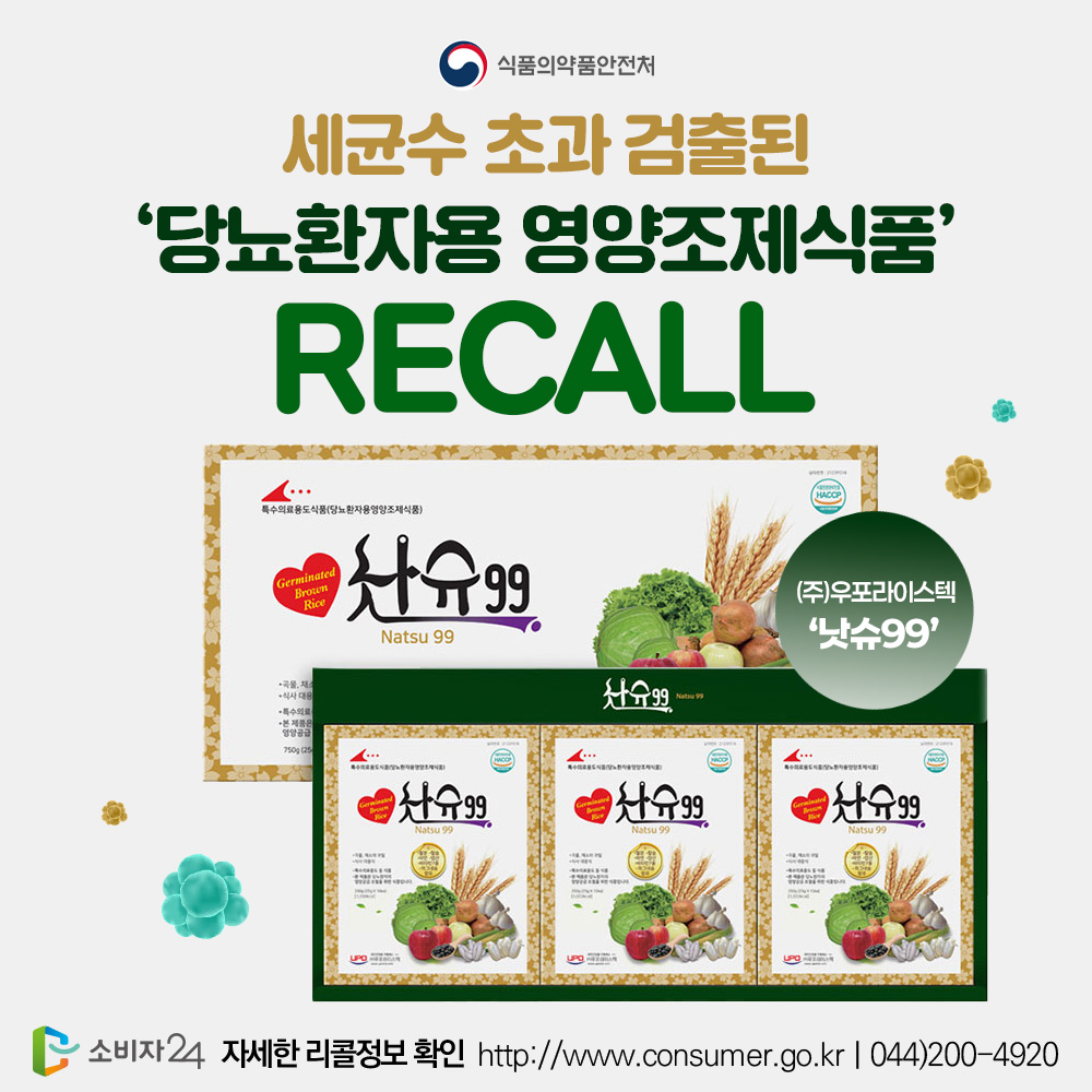 🚨리콜뉴스🚨
세균수 초과 검출된 ‘당뇨환자용 영양조제식품’ 회수 조치
.
➕자세한 사항은 #소비자24 누리집에서 확인하세요.
📌관련내용 바로가기 : buly.kr/6XoKd0K
.
#소비자24 #24시간열린소비자포털 #공정거래위원회 #공정위 #식품의약품안전처 #식약처리콜 #낫슈99리콜 #세균수초과검출