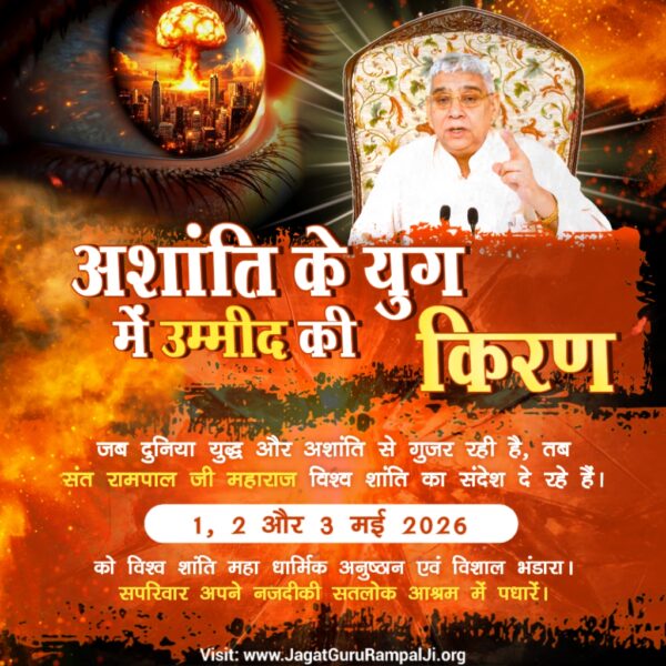 #विश्वशांतिकेलिए_सादरनिमंत्रण
अशांति के युग में उम्मीद की किरण"
जब दुनिया युद्ध और अशांति से गुजर रही है, तब संत रामपाल जी महाराज विश्व शांति का संदेश दे रहे हैं।
1, 2 और 3 मई 2026 को विश्व शांति महा धार्मिक अनुष्ठान एवं विशाल भंडारा।
सपरिवार अपने नजदीकी सतलोक आश्रम में पधारें।