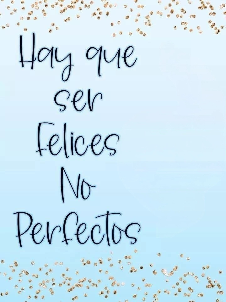 “Hay que ser felices, no perfectos, porque la felicidad vale más que cualquier perfección.”