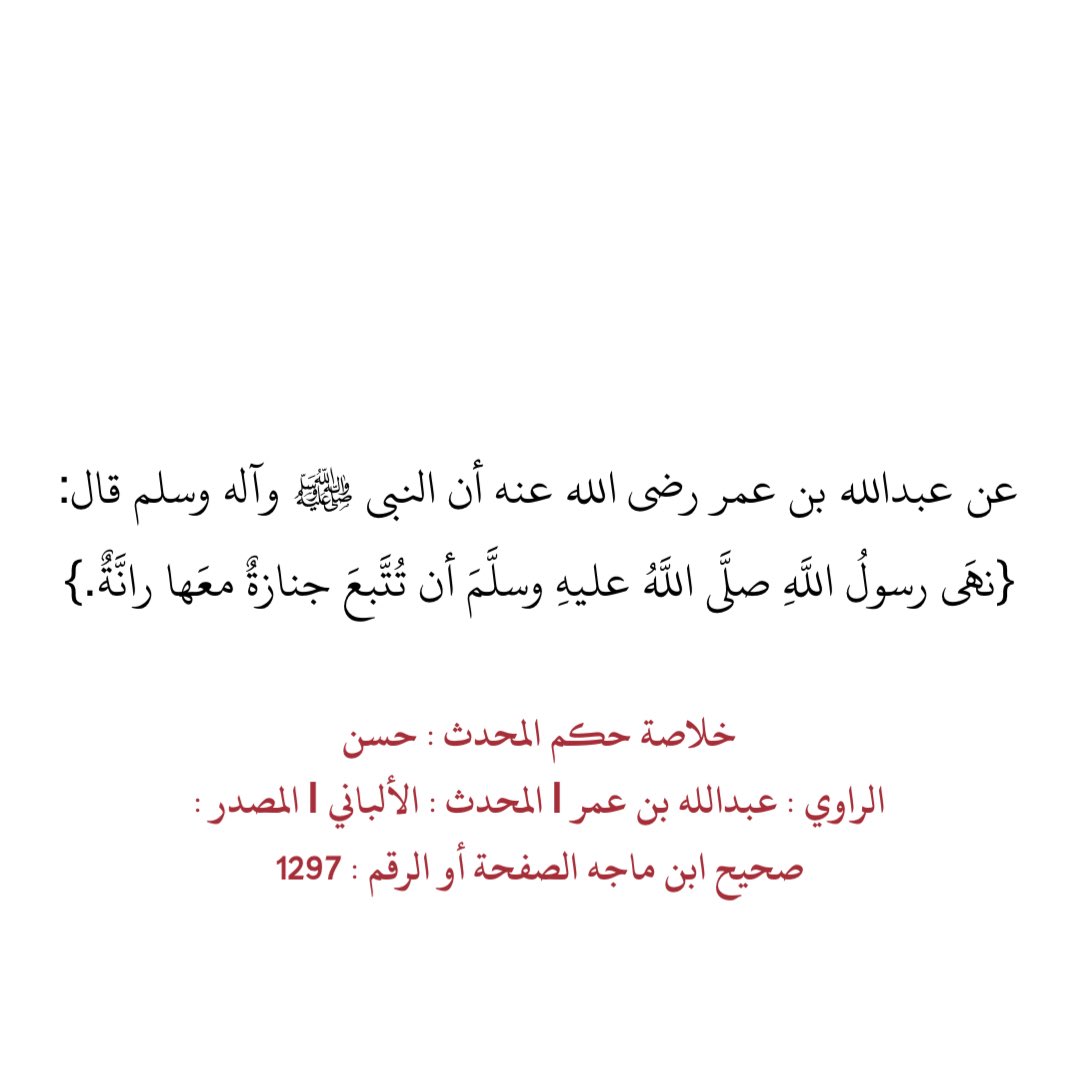 عن عبدالله بن عمر رضي الله عنه أن النبي ﷺ وآله وسلم قال:
{نهَى رسولُ اللَّهِ صلَّى اللَّهُ عليهِ وسلَّمَ أن تُتَّبعَ جنازةٌ معَها رانَّةٌ.}