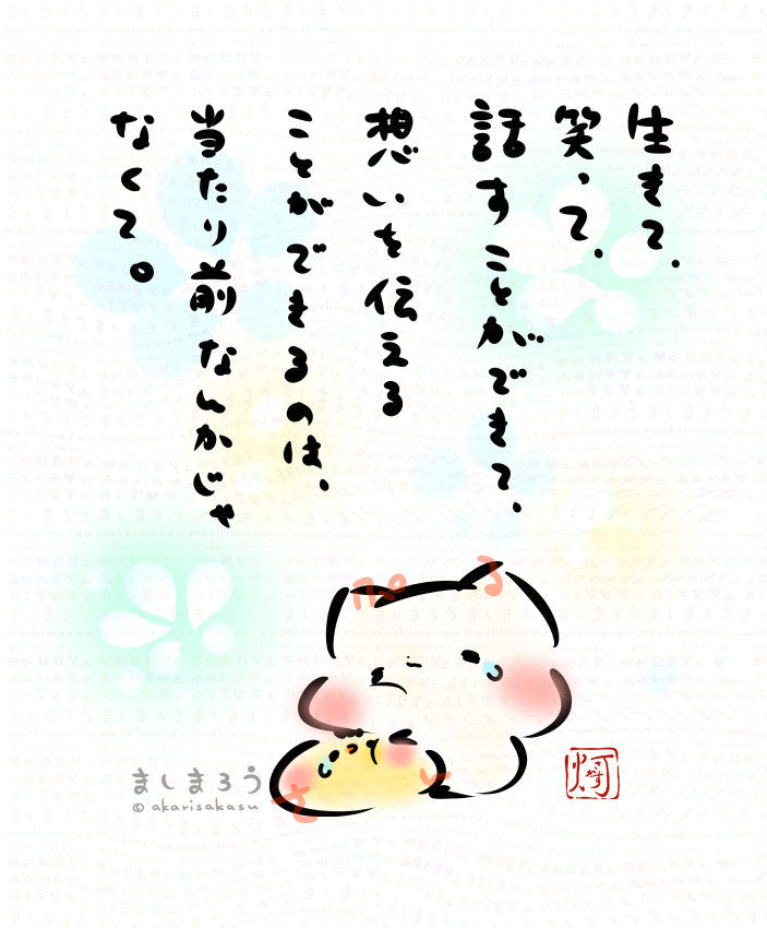 生きて、笑って、
話すことができて、
想いを伝えることができるのは、
当たり前なんかじゃなくて。

ましまろう🐾
