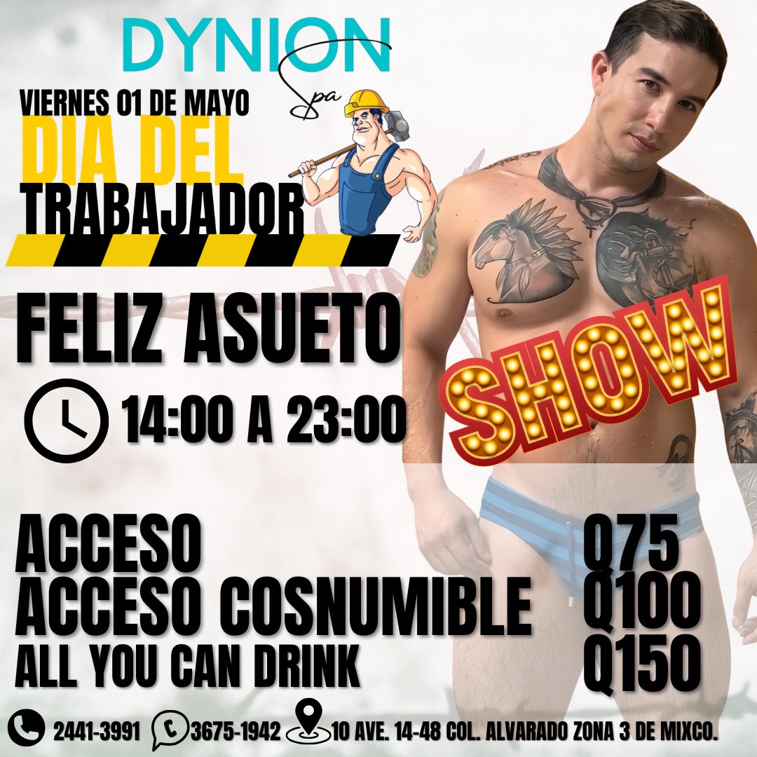 👷‍♂️DÍA DEL TRABAJADOR EN DYNION SPA 🔥

Este viernes 01 de mayo disfruta tu asueto como se debe💪

✨ FELIZ ASUETO
🕒14:00 a 23:00

🔹Acceso: Q75
🔹Acceso consumible: Q100
🔹All You Can Drink: Q150

🔥 SHOW <a href="/Camilobendeck/">Camilo</a> 🔥

📍Zona 3 de Mixco, Col. Alvarado
📞24413991
📲36751942