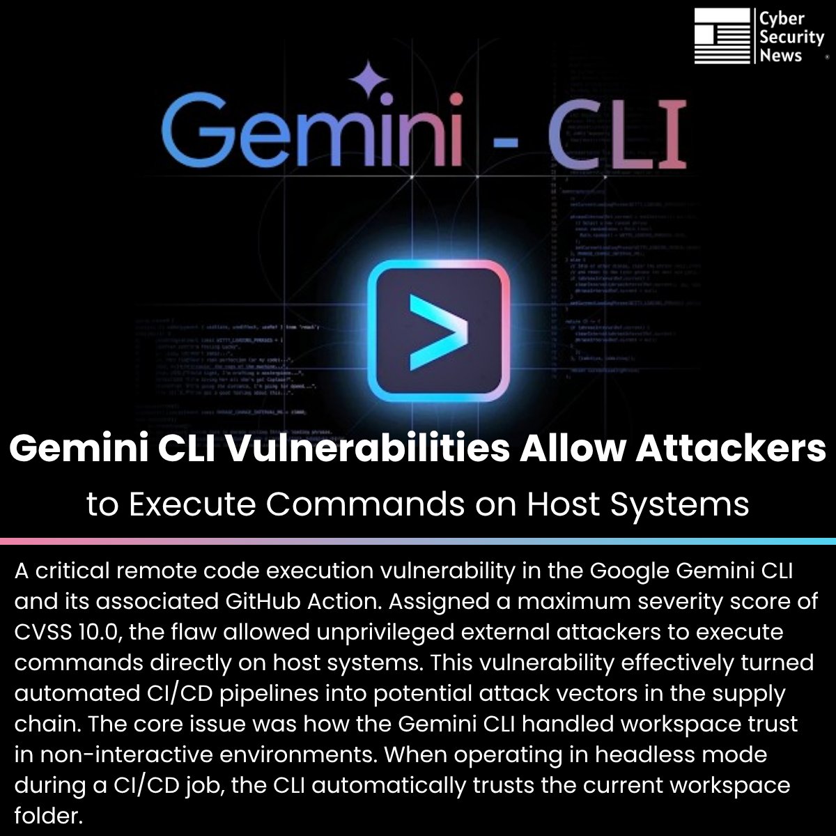 ⚠️Google Gemini CLI Vulnerabilities Allow Attackers to Execute Commands on Host Systems

Source: cybersecuritynews.com/google-gemini-…

A critical remote code execution vulnerability in the Google Gemini CLI and its associated GitHub Action. Assigned a maximum severity score of CVSS 10.0, the