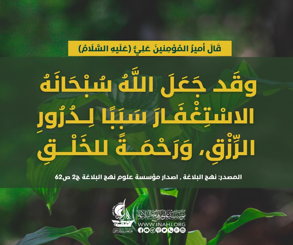 قَالَ أَمِيرُ الْمُؤْمِنِينَ علي ( عليه السلام ) :وقَد جَعَلَ اللَّهُ سُبْحَانَهُ الاسْتِغْفَارَ سَبَبًا لِدُرُورِ الرِّزْقِ، وَرَحْمَةً للخَلْقِ.
المصدر: نهج البلاغة , اصدار مؤسسة علوم نهج البلاغة ج2 ص62
#العتبة_الحسينية
#نهج_البلاغة