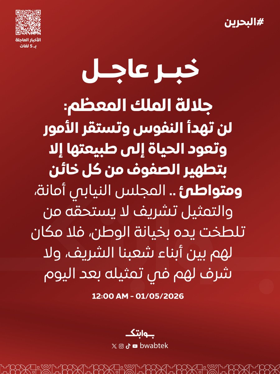 Bwabtek's tweet photo. #عاجل جلالة الملك المعظم:
لن تهدأ النفوس وتستقر الأمور وتعود الحياة إلى طبيعتها إلا بتطهير الصفوف من كل خائن ومتواطئ .. المجلس النيابي أمانة، والتمثيل تشريف لا يستحقه من تلطخت يده بخيانة الوطن، فلا مكان لهم بين أبناء شعبنا الشريف، ولا شرف لهم في تمثيله بعد اليوم
12:00 AM -01/05/2026 
#BAHRAIN #البحرين