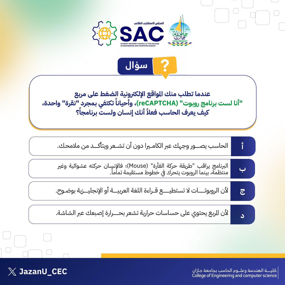 # ســـؤال |

إلى مبرمجي وعباقرة الحاسب..💡👨‍💻

خلف كل نظام تقني بسيط منطق برمجي معقد؛ 
فهل لديكم المعرفة الكافية لتفسير آلية عمل النظام، وكيف يميّز الحاسب بين الإنسان والروبوتات بمجرد "نقرة"؟
اختبر معلوماتك واختر الإجابة الصحيحة

بانتظار مشاركاتكم في التعليقات. 👇
#جامعة_جازان