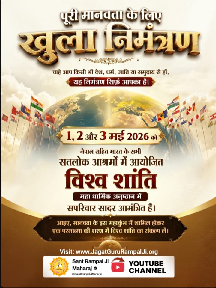 #WorldPeace_With_SantRampalJi
विश्व शांति का संकल्प: एक पावन निमंत्रण 
नफरत की आग को प्यार और ज्ञान से बुझाने की ओर एक कदम। संत रामपाल जी महाराज के मार्गदर्शन में जुड़ें एक भव्य आयोजन से:
लक्ष्य: नशा मुक्त, बुराई मुक्त और युद्ध मुक्त विश्व।

1 To 3May विश्वशांति अनुष्ठान