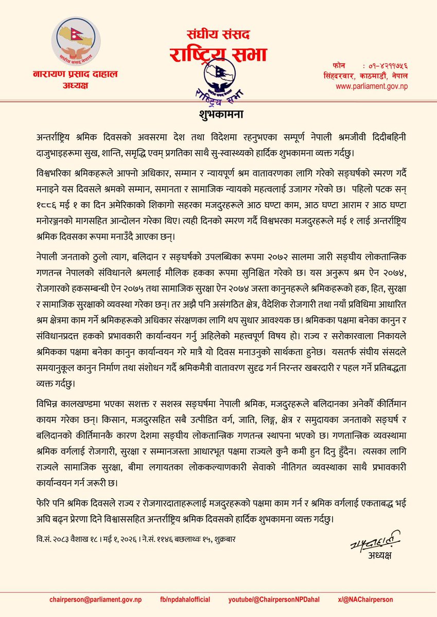 अन्तर्राष्ट्रिय श्रमिक दिवसको अवसरमा हार्दिक शुभकामना व्यक्त गर्दछु। विश्वभरिका श्रमिकहरूले आफ्नो अधिकार, सम्मान र न्यायपूर्ण श्रम वातावरणका लागि गरेको सङ्‍घर्षको स्मरण गर्दै मनाइने यस दिवसले श्रमको सम्मान, समानता र सामाजिक न्यायको महत्वलाई उजागर गरेको छ।
