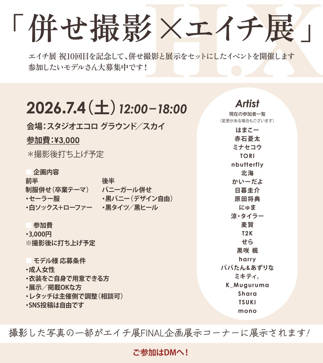 📣【モデル様募集】
エイチ展X - FINAL 併せ撮影企画✨

展示連動の特別企画として
“エイチ展らしさ”全開の併せ撮影を開催します📸

🗓 2026.7.4(土) 12:00〜18:00
📍スタジオエコロ（グラウンド／スカイ）
💰参加費：¥3,000
👗内容
前半：制服併せ（卒業テーマ）
後半：黒バニー併せ
✔ 成人女性
✔