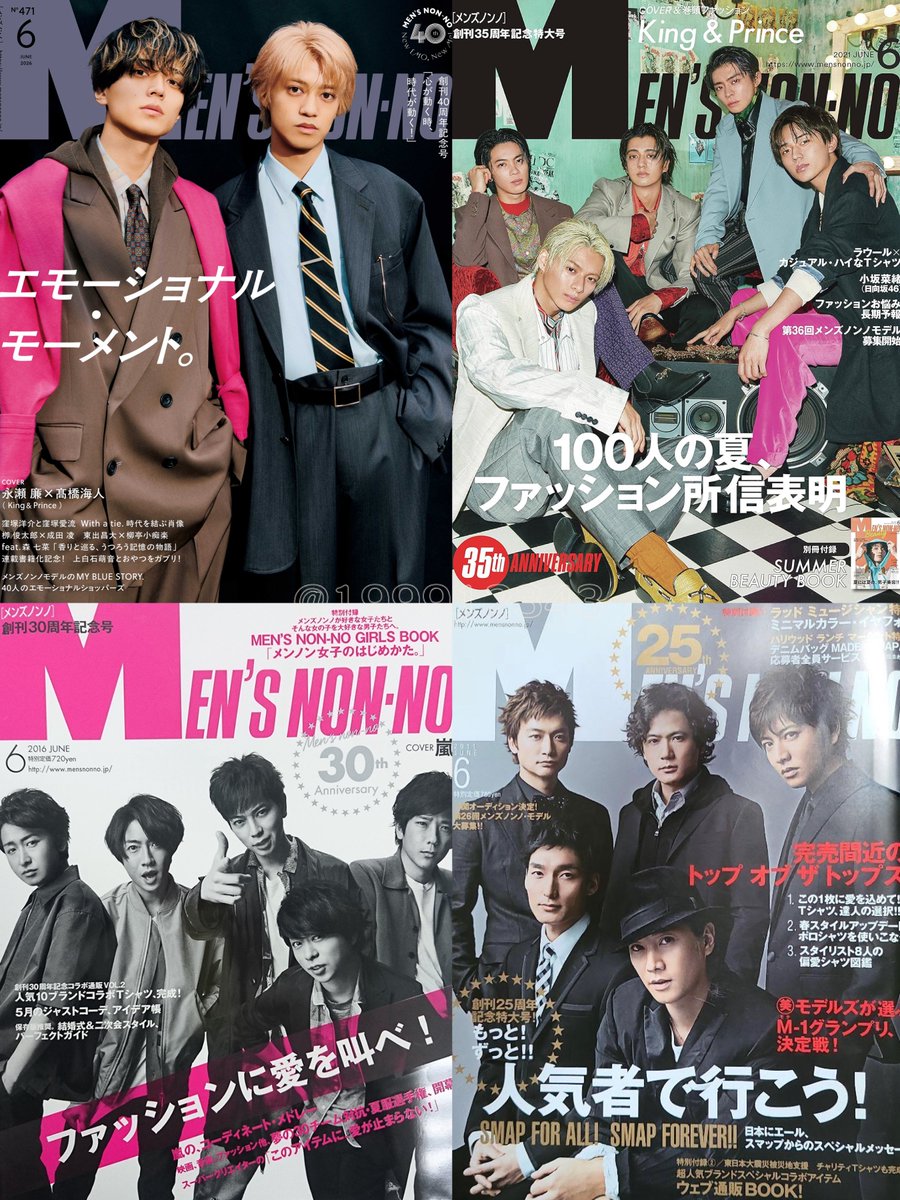 『MEN’S NON-NO』創刊記念号/表紙

25周年記念号/SMAP
30周年記念号/嵐
35周年記念号/King &amp; Prince
40周年記念号/King &amp; Prince

SMAP、嵐、King &amp; Prince『メンズノンノ』創刊記念号の歴史に並ぶ名前があまりにも強いしその40周年にれんかいふたりのKing &amp; Princeがいることが本当に誇らしくて泣く
