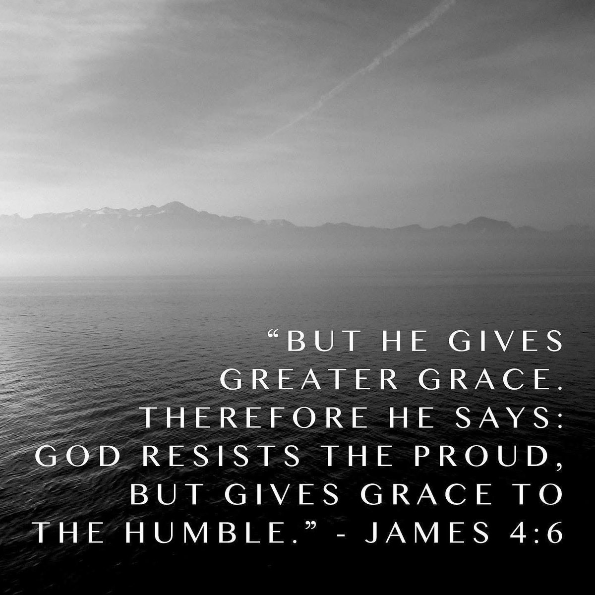 “But he gives greater grace. Therefore he says: God resists the proud, but gives grace to the humble.” - James 4:6, CSB