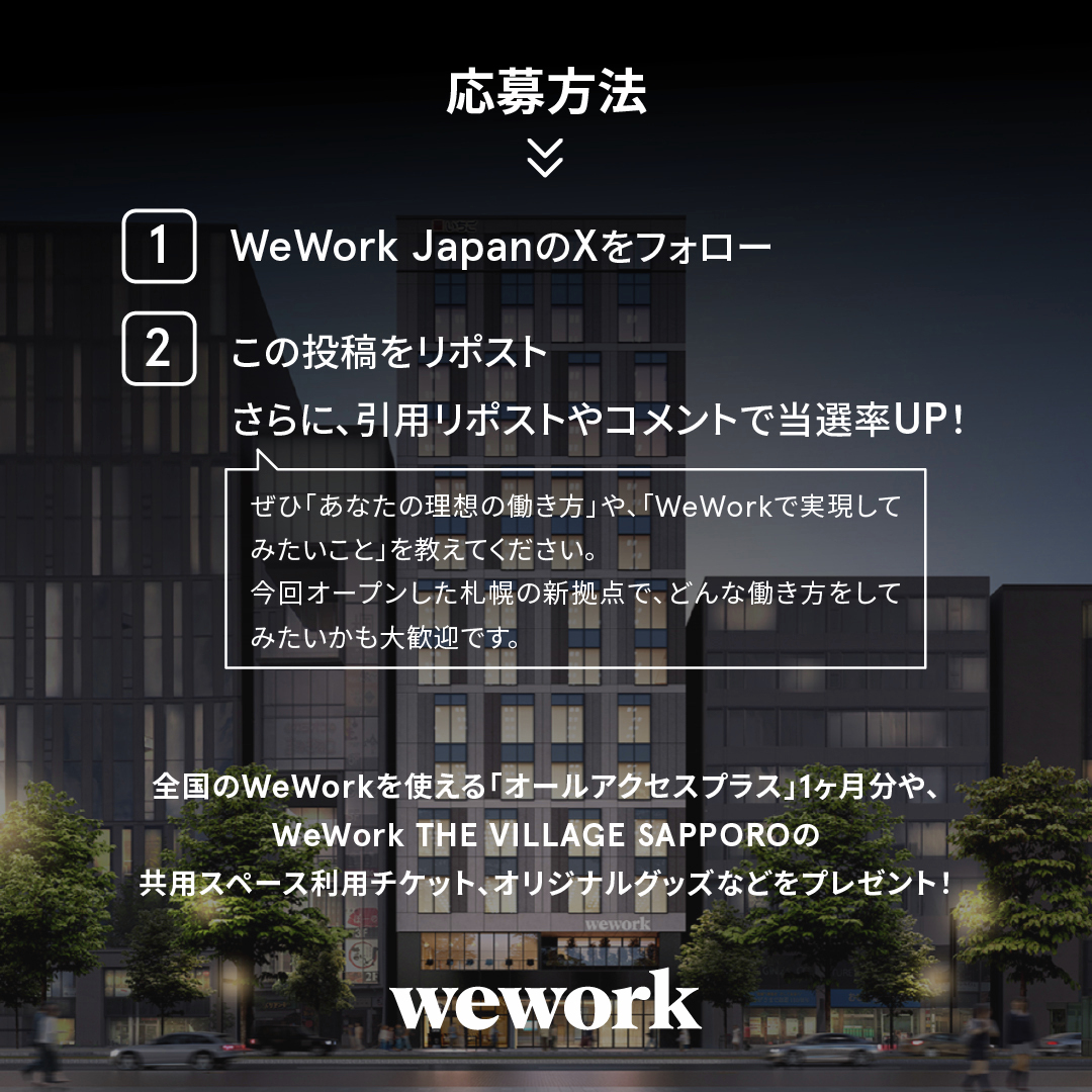 WeWorkJP's tweet photo. 🎉北海道初のWeWork拠点OPEN🎉
「WeWork THE VILLAGE SAPPORO」オープン記念キャンペーン！
全国のWeWork共用スペースが使える「オールアクセスプラス1ヶ月無料」や、札幌拠点の「1日利用チケット」などをプレゼント🎁
【応募方法】
① @WeWorkJPをフォロー
②この投稿をリポスト
＋コメントや引用リポストで当選率UP💬
「理想の働き方」や「WeWorkでやってみたいこと」を教えてください！
札幌拠点でやってみたいことも大歓迎🙌

【キャンペーン概要】
◾️応募期間
5月1日(金)〜5月17日(日)23:59まで

◾️プレゼント内容
A賞：オールアクセスプラス 1ヶ月分（1名様）
B賞：札幌拠点 共用スペース1日利用チケット（5名様）
C賞：WeWork オリジナルグッズセット（20名様）
※オールアクセスプラス：全国のWeWork共用スペースを営業時間内に利用できるプランです
※当選のご連絡は、XのDMにて送らせていただきます。