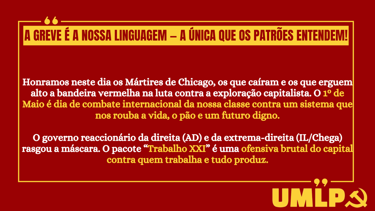 UMLP_PT's tweet photo. VIVA O 1º DE MAIO DE 2026!

O GOVERNO PSD/IL/CHEGA DECLAROU GUERRA À CLASSE TRABALHADORA!

NÃO A MAIS ESCRAVIZAÇÃO DO TRABALHO! RESPONDAMOS COM A GREVE GERAL!

A GREVE É A NOSSA LINGUAGEM — A ÚNICA QUE OS PATRÕES ENTENDEM!

VIVA O DIA DO TRABALHADOR! https://t.co/HENJgoqQBe