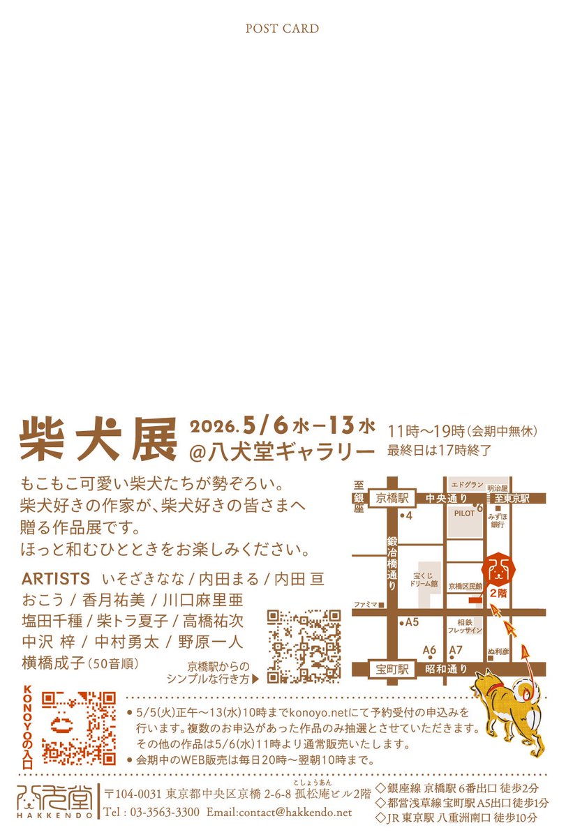 展示のお知らせ！
柴犬展
5.6wed-13wed
八犬堂ギャラリー
僕も大好き、君も大好き、柴犬を描いた展示です。
出品作家
いそざき なな / 内田まる / 内田 亘 / おこう / 香月祐美 / 川口 麻里亜 / 塩田千種 / 柴トラ夏子 / 高橋 祐次 / 中沢 梓 / 中村勇太 / 野原一人 / 横橋 成子