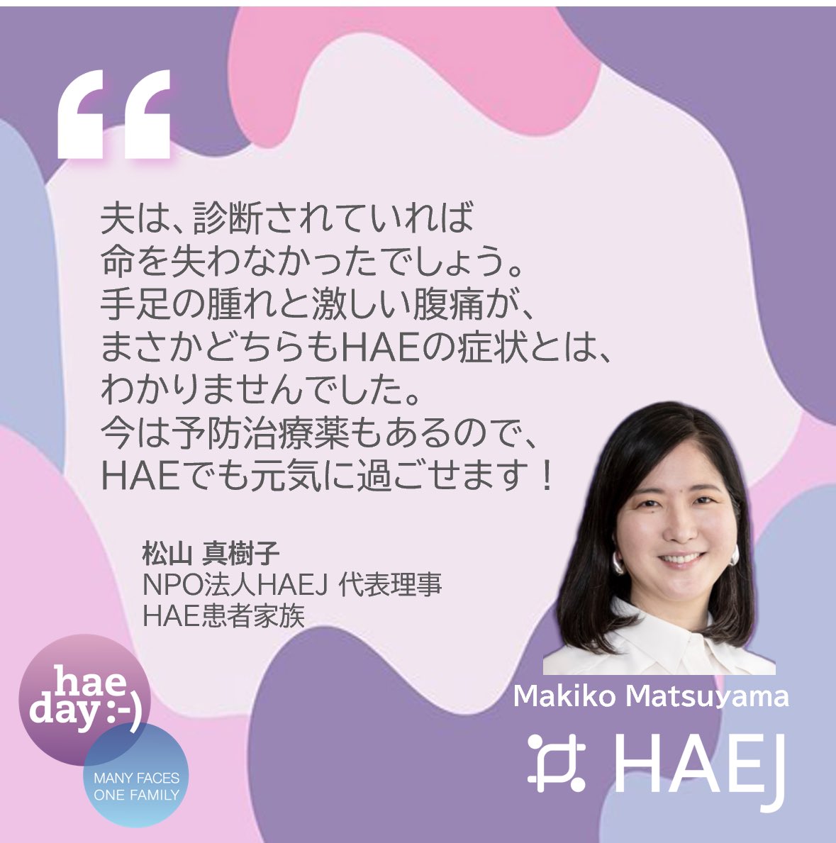 HAEJ_info's tweet photo. 今日から5月✨もうすぐ5/16のHAE DAYです！
HAEJはこの記念日に向け、HAE患者や家族たち、支援者の方々の声を毎日お届けします💜
HAEに関わる皆さんの印象的だった言葉やメッセージをピックアップしてお届けします。まずは運営メンバーたちのメッセージから。毎日チェックしてみてくださいね！

✨Welcome to May! HAE Day (May 16) is just around the corner!
In the lead-up to this special day, HAEJ will be sharing daily voices from people living with HAE, their families, and supporters 💜
We’ll be highlighting meaningful words and messages from those connected to HAE, as a Quote Card Campaign!
Starting with messages from our team members—so be sure to check in every day!

#HAE #HAEJ #遺伝性血管性浮腫 #HAEDAY #active4HAE