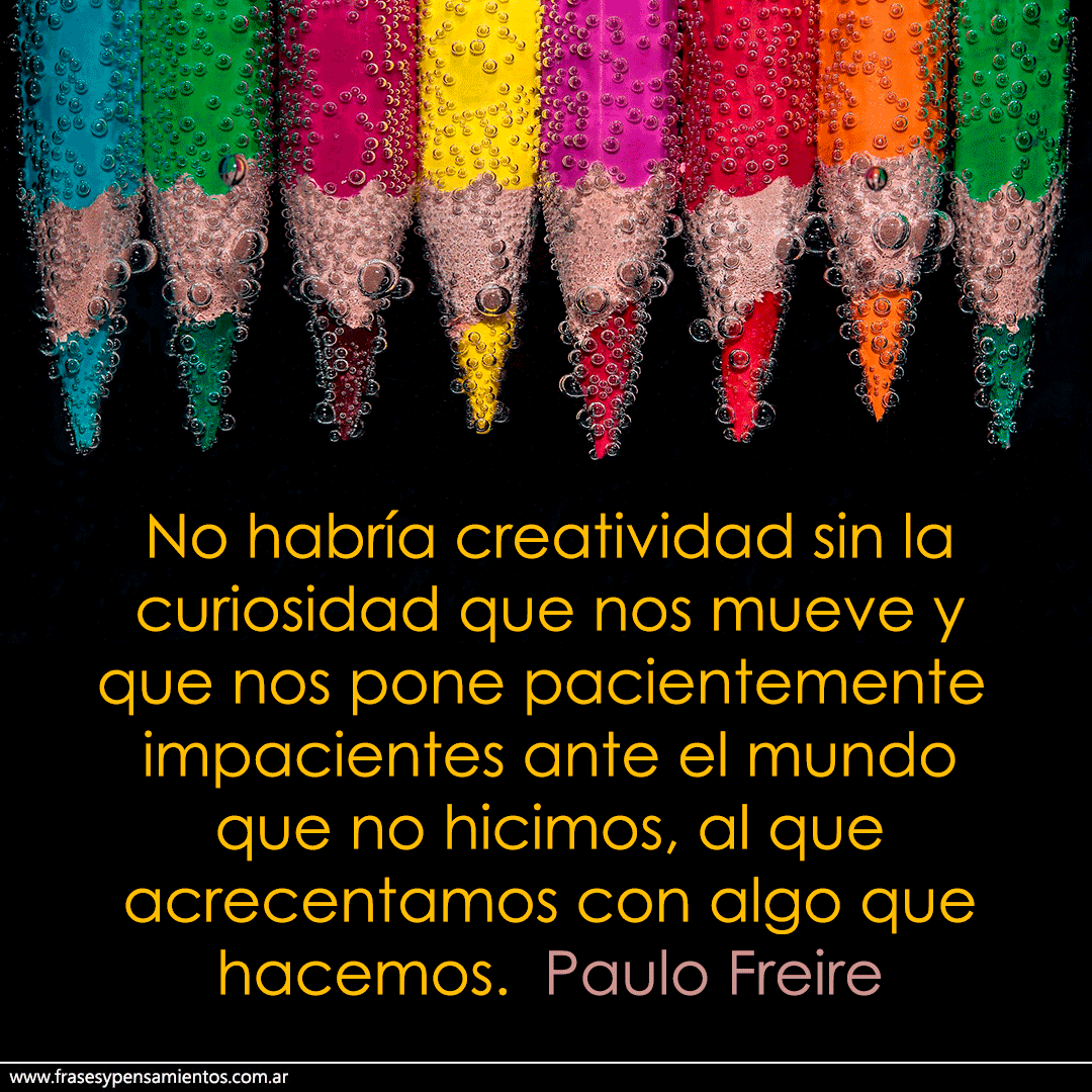 #paulofreire  (1921-1997) - No habría creatividad sin la curiosidad que nos mueve y que nos pone pacientemente impacientes ante el mundo que no hicimos, al que acrecentamos con algo que hacemos. frasesypensamientos.com.ar/autor/paulo-fr…