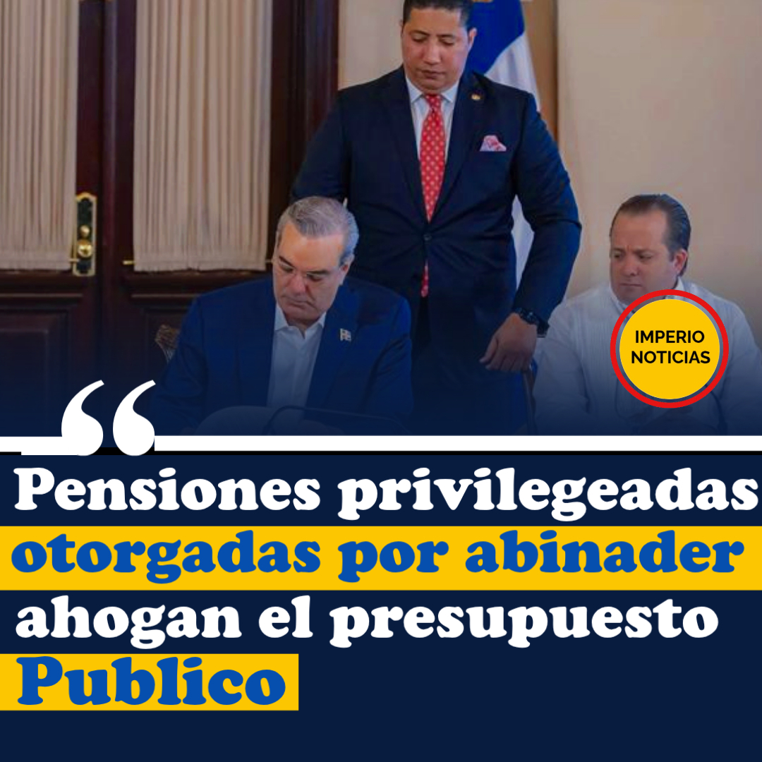 Pensiones privilegiadas otorgadas por Abinader ahogan el presupuesto público.