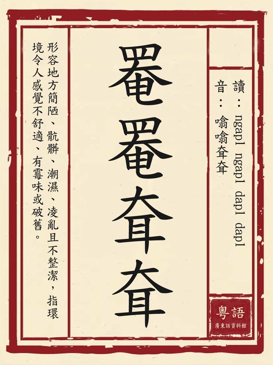 罨罨耷耷
英文：shabby；grotty；dirty；unpleasant［literally: simple and crude］
讀音：ap1 ap1 dap1 dap1 / ngap1 ngap1 dap1 dap1［噏噏耷耷］
解釋：形容地方簡陋、骯髒、潮濕、凌亂且不整潔，指環境令人感覺不舒適、有霉味或破舊。
廣東話粵語字。廣東話資料館
