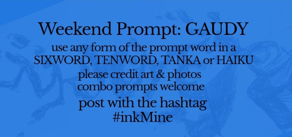 InkMineStories's tweet photo. mining some ink? spill it
#prompts May 01, 2026

Weekend #Prompt - GAUDY 
(any form of the word) 
sixword~tenword~tanka~haiku 

** please! No AI **
**no AI words photos or art**

post with the hashtag: #inkMine https://t.co/FXA7LfDXhk
