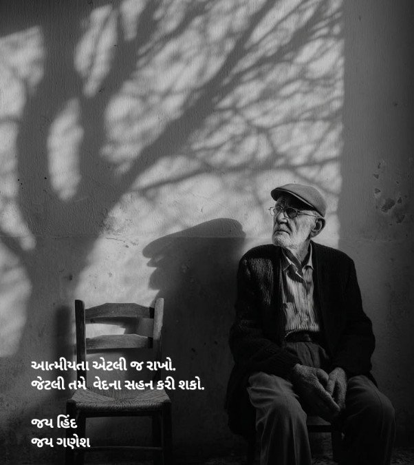 આત્મીયતા એટલી જ રાખો. જેટલી તમે વેદના સહન કરી શકો.

જય હિંદ
જય ગણેશ
