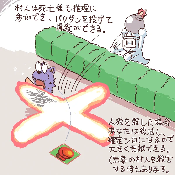 序盤吊りとか噛みで死ぬと暇だったけど、死んでもゲームにちょっかい掛けられるとかなら違うんじゃないか? ばくだんミニカーみたいな 