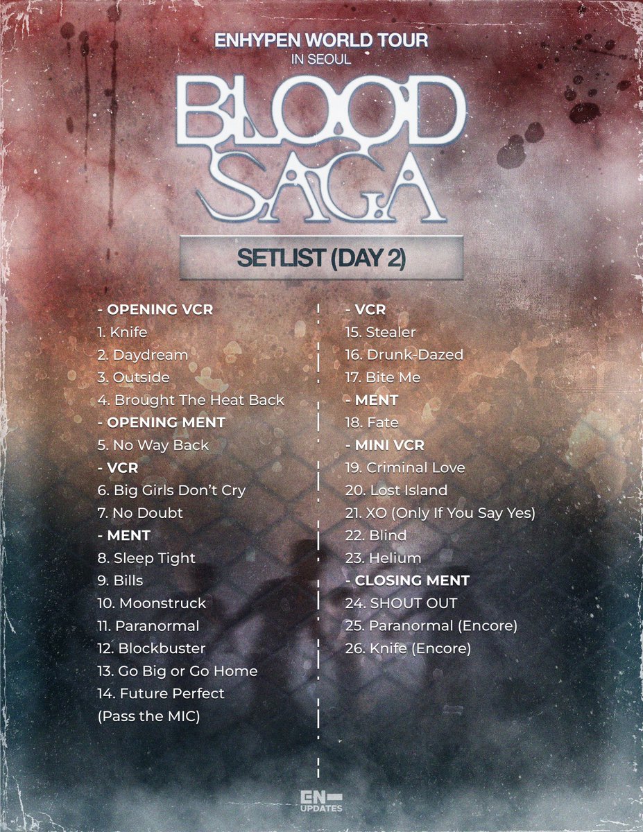 < ENHYPEN World Tour ‘BLOOD SAGA’ in Seoul Setlist >

DAY 1: 7 PM KST - 9:24 PM KST
DAY 2: 6 PM KST - 8:37 PM KST

ENHYPEN BINDS SEOUL IN BLOOD
#EN_WORLDTOUR_BLOODSAGA #EN_BLOODSAGA #BLOODSAGA_IN_SEOUL <a href="/ENHYPEN_members/">ENHYPEN</a> <a href="/ENHYPEN/">ENHYPEN OFFICIAL</a>