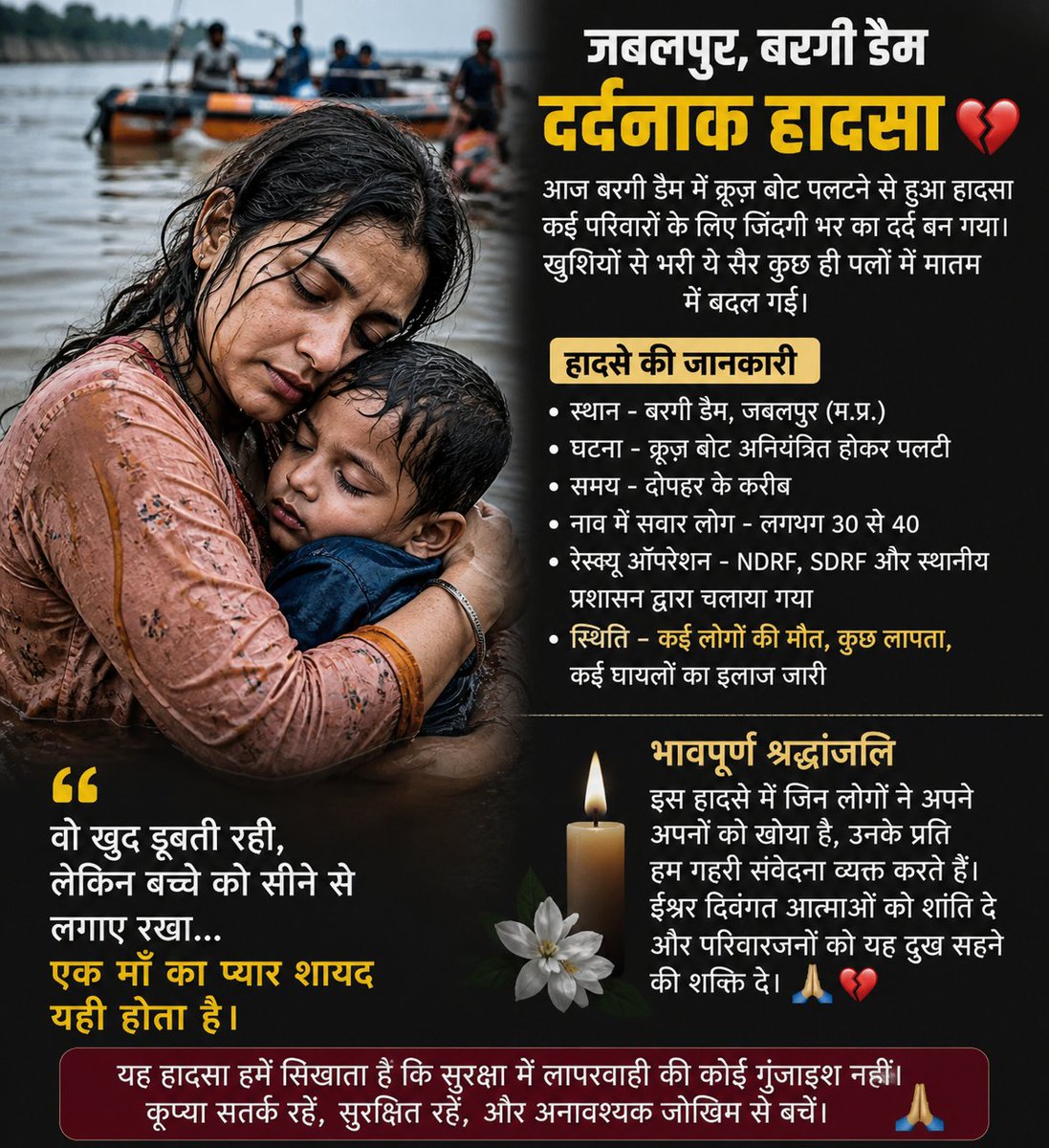 tsunjay1's tweet photo. आज  में हुआ हादसा सिर्फ एक दुर्घटना नहीं, बल्कि कई परिवारों के लिए जिंदगी भर का दर्द बन गया।
एक खुशियों से भरी सैर कुछ ही पलों में मातम में बदल गई।

बताया जा रहा है कि अचानक मौसम खराब होने और नाव के नियंत्रण बिगड़ने से यह हादसा हुआ। कई लोगों को बचा लिया गया, लेकिन कुछ जिंदगियां हमेशा के लिए थम गईं। इस घटना ने सुरक्षा व्यवस्थाओं पर भी बड़े सवाल खड़े कर दिए हैं।

सबसे दिल तोड़ देने वाली बात यह है कि एक माँ अपने छोटे बच्चे को आखिरी सांस तक सीने से लगाए रही…
उस पल में उसने खुद को नहीं, अपने बच्चे को बचाने की कोशिश की होगी।
एक माँ का प्यार शायद यही होता है — अपनी जिंदगी देकर भी अपने बच्चे को थामे रखना।

आज हम उन सभी लोगों के लिए प्रार्थना करते हैं जिन्होंने इस हादसे में अपने अपनों को खोया।
ईश्वर उन्हें शक्ति दे, और दिवंगत आत्माओं को शांति।

🙏 इस दुखद घटना से हमें यह भी सीख लेनी चाहिए कि सुरक्षा में कोई लापरवाही नहीं होनी चाहिए, क्योंकि एक छोटी सी गलती कई जिंदगियां छीन सकती है।

#Jabalpur #BargiDam #BoatAccident #Prayers #RestInPeace