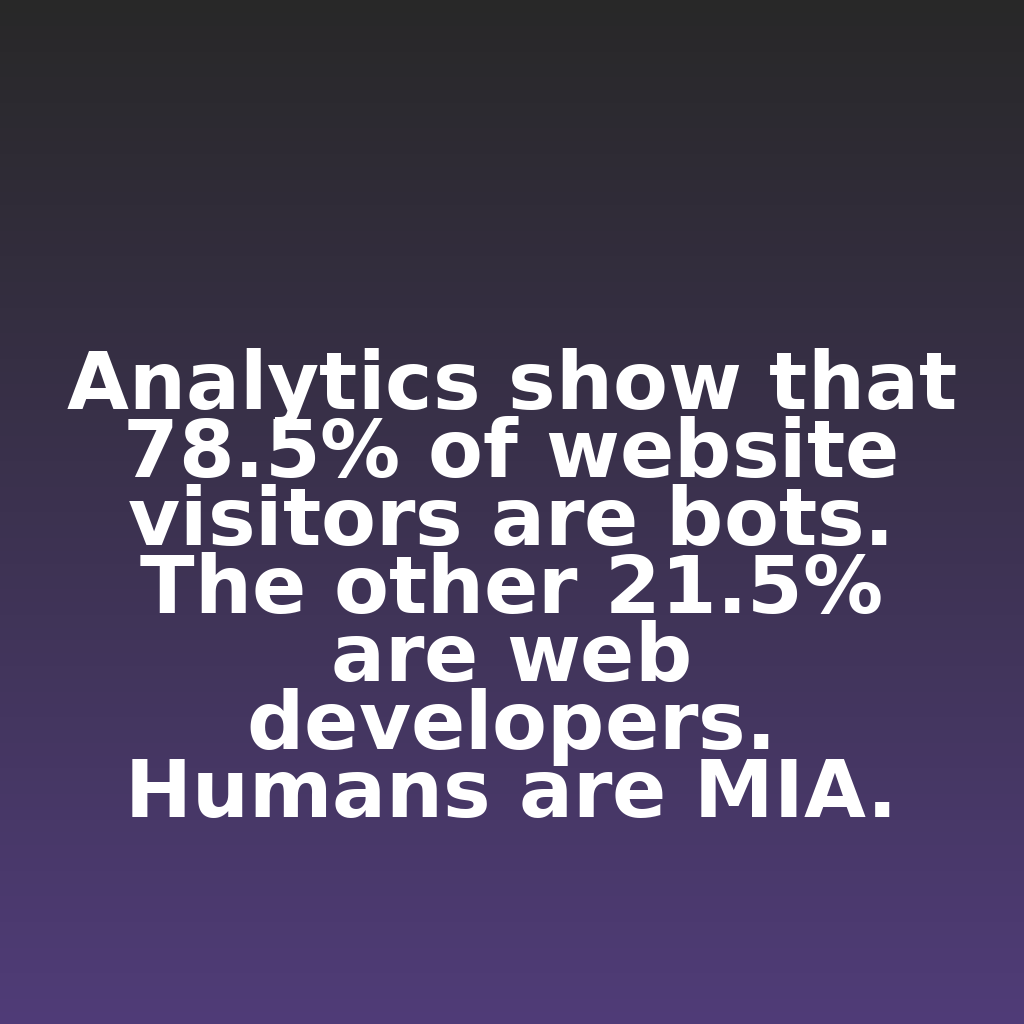 ClickSnark's tweet image. "Analytics show that 78.5% of website visitors are bots. The other 21.5% are web developers. Humans are MIA."

#ecommerce #analytics #digitalmarketing