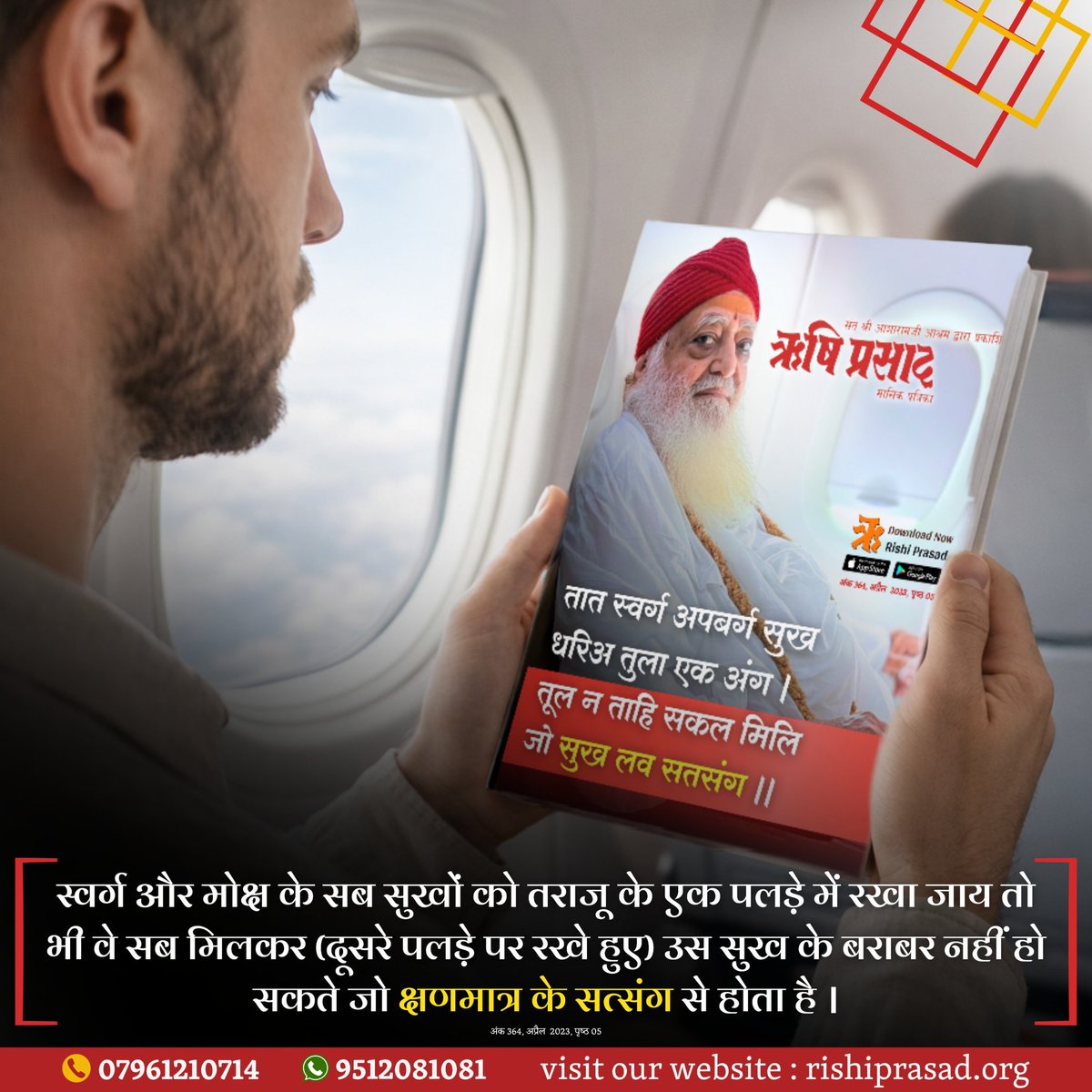 तात स्वर्ग अपबर्ग सुख धरिअ तुला एक अंग ।
तूल न ताहि सकल मिलि जो सुख लव सतसंग ।।
‘स्वर्ग और मोक्ष के सब सुखों को तराजू के एक पलड़े में रखा जाय तो भी वे सब मिलकर उस सुख के बराबर नहीं हो सकते जो क्षणमात्र के सत्संग से होता है।
अंक 364,अप्रैल 2023,पृष्ठ 05
#RishiPrasad
#AsharamjiBapu