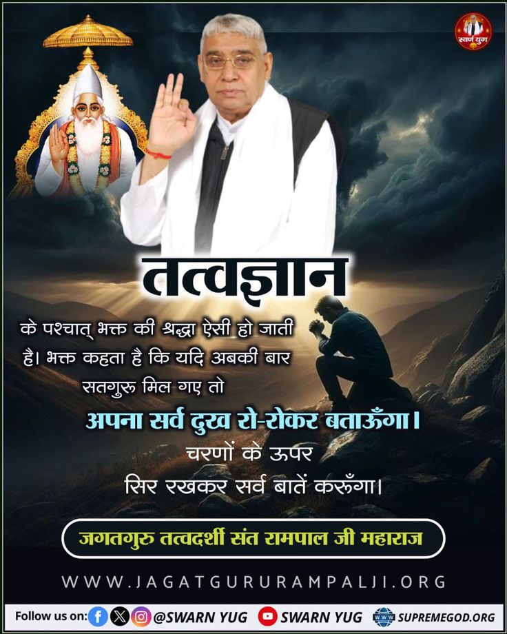 #GodMorningSunday 
तत्वज्ञान के पश्चात् भक्त की श्रद्धा ऐसी हो जाती है। भक्त कहता है कि यदि अबकी बार सतगुरू मिल गए तो अपना सर्व दुख रो-रोकर बताऊँगा। चरणों के ऊपर सिर रखकर सर्व बातें करूँगा।🙏🌹🙏