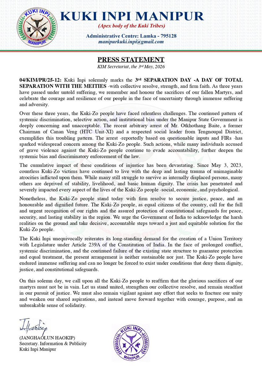 PRESS STATEMENT

KIM Secretariat, the 3rd May, 2026
04/KIM/PR/25-12: Kuki Inpi solemnly marks the 3rd

 SEPARATION DAY - A DAY OF TOTAL SEPARATION WITH THE
 MEITEIS - with collective resolve, strength, and firm faith. As three years have passed under untold suffering, we remember