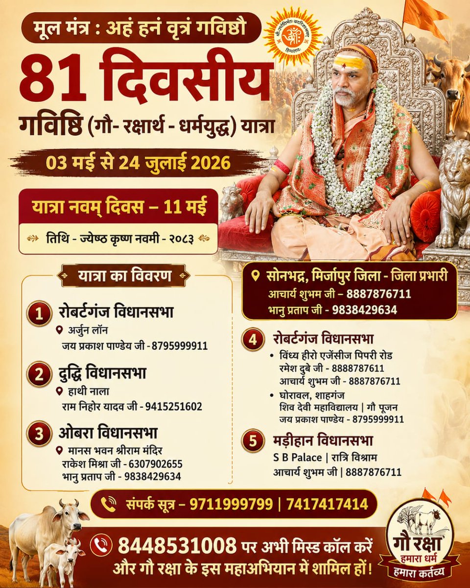 jyotirmathah's tweet photo. *गविष्ठि (गोरक्षार्थ-धर्मयुद्ध) यात्रा*

आज 11 मई 2026 के दिन भर के कार्यक्रम का विवरण 🙏🙏

लोकसभा - राबर्ट्सगंज, मिर्जापुर
मंडल - मिर्जापुर मंडल
अंचल -  पूर्वांचल

Missed Call - 8448531008

#11May2026 #gavishthi #गविष्ठि_यात्रा #update #Yatra #9thDay #robertsgnaj #sonbhadra #mirzapur #purvanchal 

🪷🪷🪷🪷🪷🪷

11 मई यात्रा का विवरण

🍀🍀🍀🍀🍀🍀🍀

सोनभद्र, मिर्जापुर जिला - जिला प्रभारी
आचार्य शुभम जी – 8887876711
भानु प्रताप जी - 9838429634

🍀🍀🍀🍀🍀🍀🍀

1. रोबर्टगंज विधानसभा 
अर्जुन लॉन
जय प्रकाश पाण्डेय जी -8795999911

🪻🪻🪻🪻🪻🪻🪻

2. दुद्धि विधानसभा
हाथी नाला 
राम निहोर यादव जी - 9415251602

🪻🪻🪻🪻🪻🪻🪻

3. ओबरा विधानसभा 
मानस भवन श्रीराम मंदिर 
राकेश मिश्रा जी - 6307902655
भानु प्रताप जी - 9838429634

🪻🪻🪻🪻🪻🪻🪻

4. रोबर्टगंज विधानसभा 

• विंध्य हीरो एजेंसीज पिपरि रोड 
रमेश दूबे जी - 8888787611
आचार्य शुभम जी - 8887876711

• घोरावल, शाहगंज 
शिव देवी महाविद्यालय | गौ पूजन
जय प्रकाश पाण्डेय - 8795999911

🪻🪻🪻🪻🪻🪻🪻

5. मडीहान विधानसभा 
S B Palace | रात्रि विश्राम
आचार्य शुभम जी | 8887876711

🪻🪻🪻🪻🪻🪻🪻

यात्रा से जुडें- https://t.co/QSFkTnhRwe
 
केवल सन्देश भेजें - 074174 17414 

यात्रा के सभी फोटो इस लिंक से प्राप्त करें  - https://t.co/g7c2Wnwsgl

यात्रा सम्बन्धित जानकारी के लिए सम्पर्क करें । 
यात्रा सह-संयोजक 
श्री पंकज पाण्डेय जी - 9711999799

शंकराचार्य चतुरंगिणी सेना से जुडें - 
 https://t.co/KHWzBbuOtI

सभी शेयर करें ।