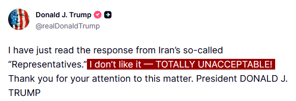 JUST IN - Trump responds to Iran's response proposal, "I dont like it — TOTALLY UNACCEPTABLE!"