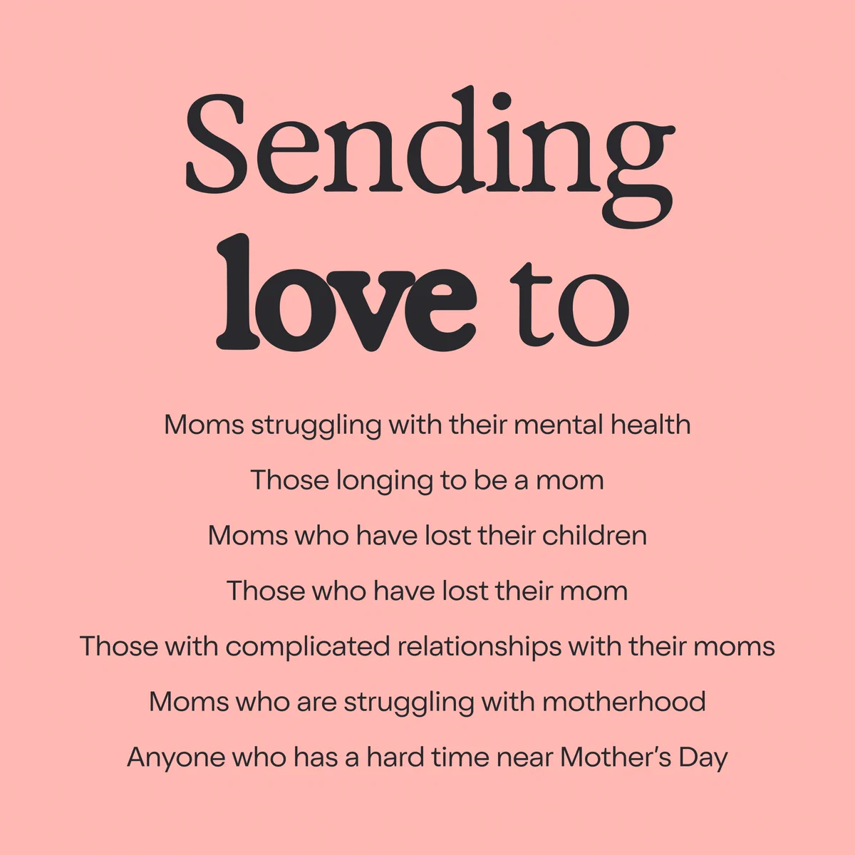 A message on a pink background reads: "Sending love to Moms struggling with their mental health, Those longing to be a mom, Moms who have lost their children, Those who have lost their mom, Those with complicated relationships with their moms, Moms who are struggling with motherhood, Anyone who has a hard time near Mother’s Day.