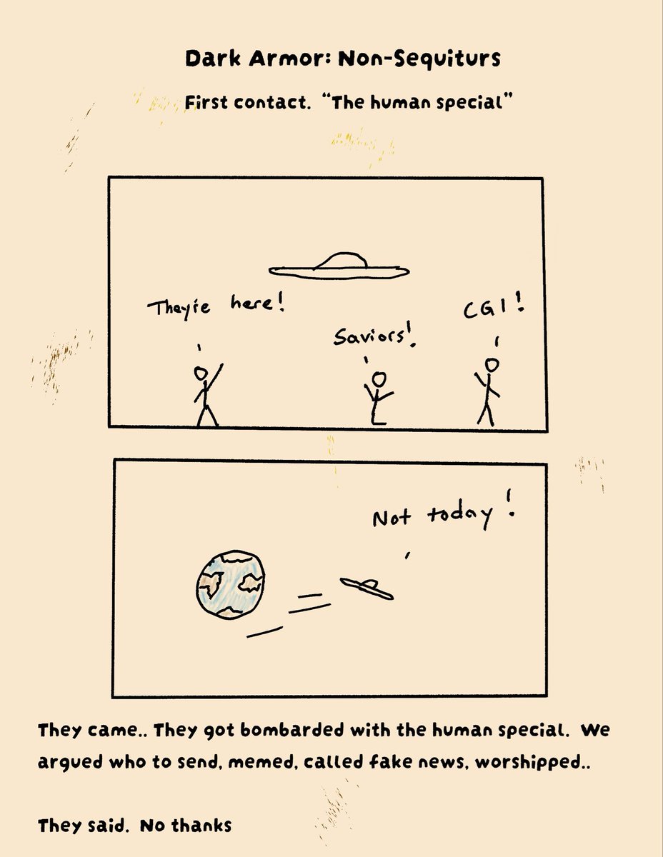tensionengine's tweet photo. Dark Armor: Non-Sequiturs
“The Human Special”
They came. We argued, memed, called it CGI, and worshipped.
They left.
#NonSequitur #DarkHumor #DarkArmor #FirstContact #UFO
#aliens https://t.co/ZP6QBxgmzG