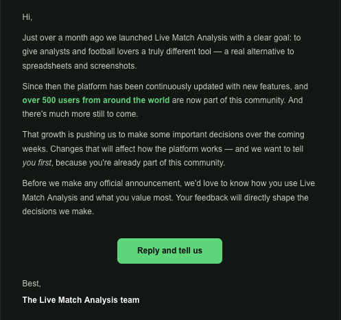 In less than a month, 500+ analysts from around the world are using Live Match Analysis every week.

That growth means some important decisions are coming soon.

If you’re a user, you should have received an email. If not, tell us how you use it → info@livematchanalysis.com