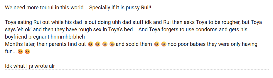 bottomruifess's tweet photo. [ Toya x Rui | Ruipussy + Pregnancy ]

We need more tourui in this world... Specially if it is pussy Rui!!

Toya eating Rui out while his dad is out doing uhh dad stuff idk and Rui then asks Toya to be rougher, but Toya says 'eh ok' and then they have rough sex in Toya's bed... https://t.co/v2FvgMwwPM