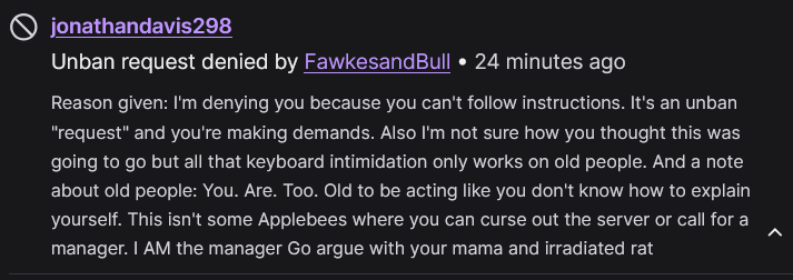 FawkesandBull's tweet image. Okay, reposting with updated info.

Warning to other #twitchstreamers, particularly #vtubers, jonathandavis298 AKA JonathanDa40438 seems to have an extensive reputation for verbal abuse and harassment. Our initial unban request and denial here first. They were banned - 1/13