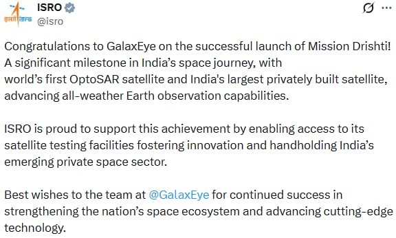 UpendrraRai's tweet photo. Indian Space Research Organisation posts, "Congratulations to @GalaxEye on the successful launch of #MissionDrishti! A significant milestone in India’s space journey, with world’s first #OptoSAR satellite and India's largest privately built satellite, advancing all-weather Earth observation capabilities. @ISRO is proud to support this achievement by enabling access to its satellite testing facilities fostering innovation and handholding India’s emerging private space sector. Best wishes to the team at @GalaxEye for continued success in strengthening the nation’s space ecosystem and advancing cutting-edge technology."