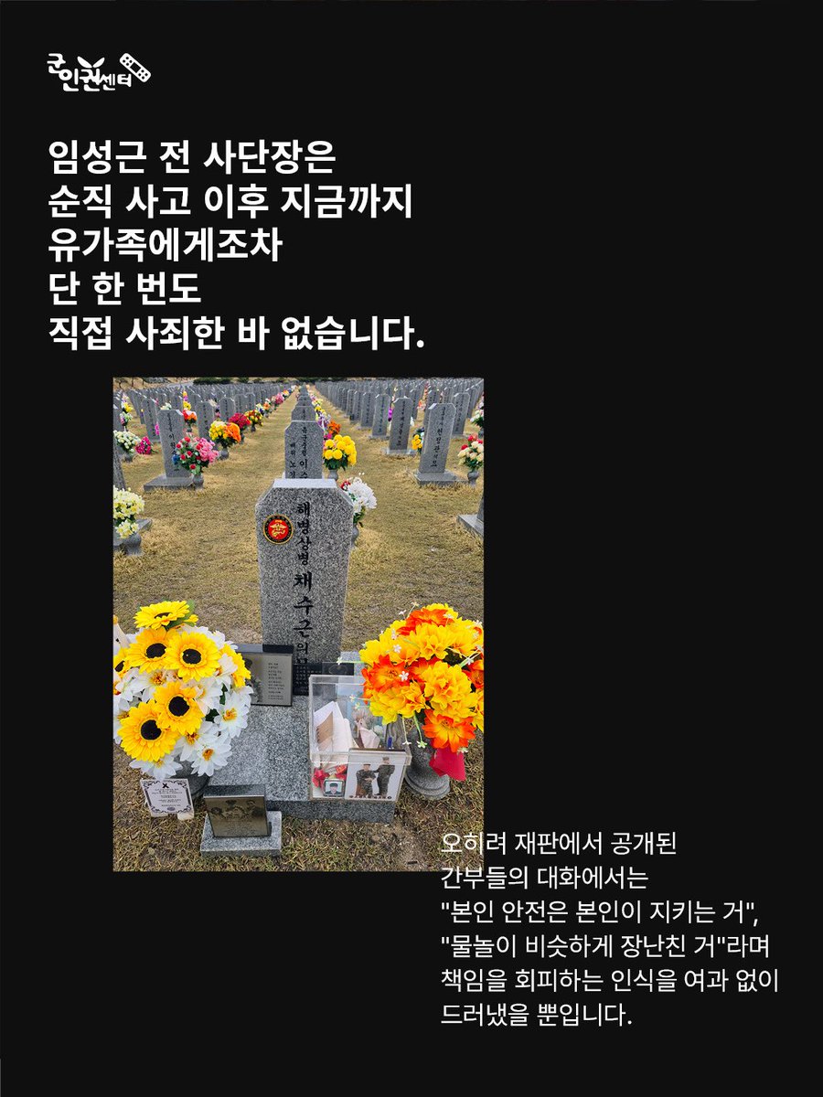 Taehoon_Lim's tweet photo. 채상병 순직 책임자, 임성근 전 사단장에게 엄중한 처벌을!

故 채수근 상병은 2023년 7월 19일 경북 예천 수해 현장에서 실종자 수색 임무 중 급류에 휩쓸려 순직하였습니다. 임성근 전 해병대 1사단장을 비롯한 관련 피고인들은 업무상과실치사 혐의로 기소되어 재판을 받아왔습니다. 2026년 4월 13일 결심공판에서 특검은 임성근 전 사단장에게 징역 5년을 구형하였습니다.

피고인들은 재판 내내 서로에게 책임을 전가하며 끝까지 반성하지 않았습니다. 군인권센터가 지원하는 생존 해병은 지휘관들의 진심 어린 사과를 기대하며 결심공판 방청석을 지켰지만, 임성근 전 사단장은 끝내 단 한 마디의 사과도 건네지 않았습니다.

임성근 전 사단장은 순직 사고 이후 지금까지 유가족에게조차 단 한 번도 직접 사죄한 바 없습니다. 오히려 재판에서 공개된 간부들의 대화에서는 "본인 안전은 본인이 지키는 거", "물놀이 비슷하게 장난친 거"라며 책임을 회피하는 인식을 여과 없이 드러냈을 뿐입니다.

이에 군인권센터는 시민 2,020명이 함께 서명한 ‘엄벌 탄원서’를 재판부에 제출합니다.

진정한 피해회복의 첫 단계는 책임자에 대한 엄중한 처벌입니다. 우리는 재판부가 피고인들의 행위와 책임에 합당한 엄중한 선고를 내려주기를 간곡히 촉구합니다.