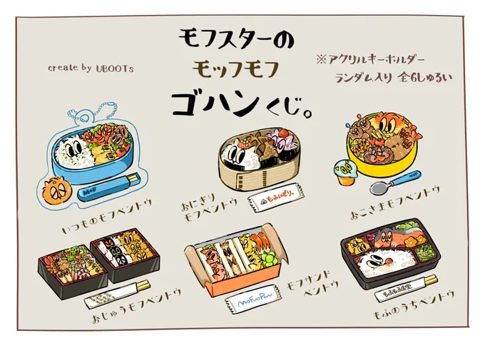 <new item>
「モフスターの ゴハンくじ。」

ランダム入り アクキー。全6種

今回はのくじは... お弁当!!🍱✨
色鮮やかなお弁当を色々用意しました〜!是非 お持ち帰りして下さい🙌

#クリマ54 
#デザフェス63 