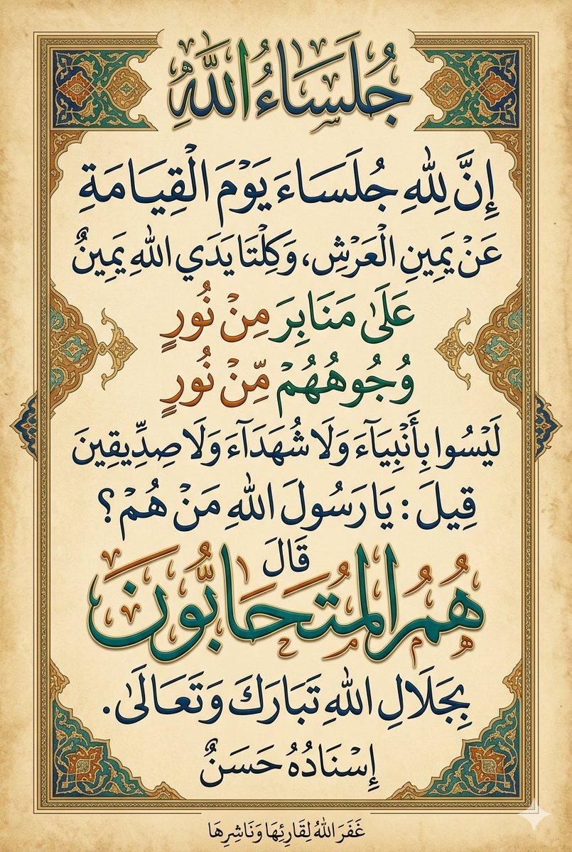 اسال الله 
بالوهيته التي لا شريك له بها
وربوبيته التي لا ند له فيها 
واسماءه التي لا مثيل له فيها
ربي السبّوح القدّوس
ان يجعلني الله واياكم 
من جلساءه وخاصته
 ووالدينا واهل بيتنا  وذرياتنا