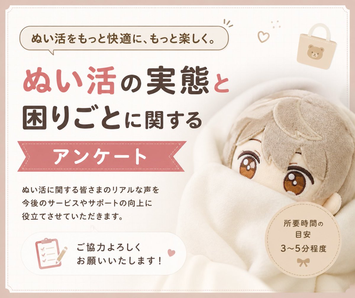 nuimap's tweet photo. 【ぬい活アンケート🧸】
ぬいまっぷでは、ぬい活をする人・ぬい活を楽しめる場所・ぬい活をしない人も含めて、みんなが安心して過ごせる環境づくりを目指しています！

改めて「ぬい活をしている人」「していない人」それぞれがどんな思いや困りごとを感じているのかを知りたいと思い、アンケートを作成しました。

ぬい活をしている方も、していない方も回答できる内容になっています。
ご協力いただけると嬉しいです✨

👇アンケート
https://t.co/AGILjs4zUH

#ぬい活