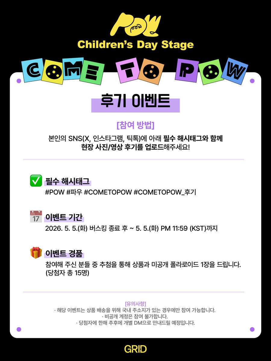 [🎁] POW Children's Day Stage [Come To POW] in 성수연방 
현장 후기 이벤트 안내

POW와 함께한 순간을 후기로 남겨주세요! 📸
자세한 이벤트 내용은 첨부된 이미지를 통해 확인하실 수 있습니다👀

#POW #파우 #COMETOPOW #GRID #그리드