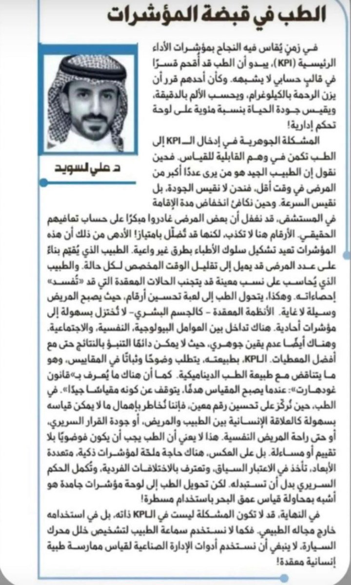من مقال د.علي السويد:
في زمنٍ يُقاس فيه النجاح بمؤشرات الأداء الرئيسية(KPI)،يبدو أن الطب قد أُقحم قسرا في قالبٍ حسابي لا يشبهه.وكأن أحدهم قرر أن يزن الرحمةبالكيلوغرام،ويحسب الألم بالدقيقة،ويقيس جودةالحياةبنسبة مئويةعلى لوحةتحكم إدارية!

رسالة لمن يريد أن يفهم