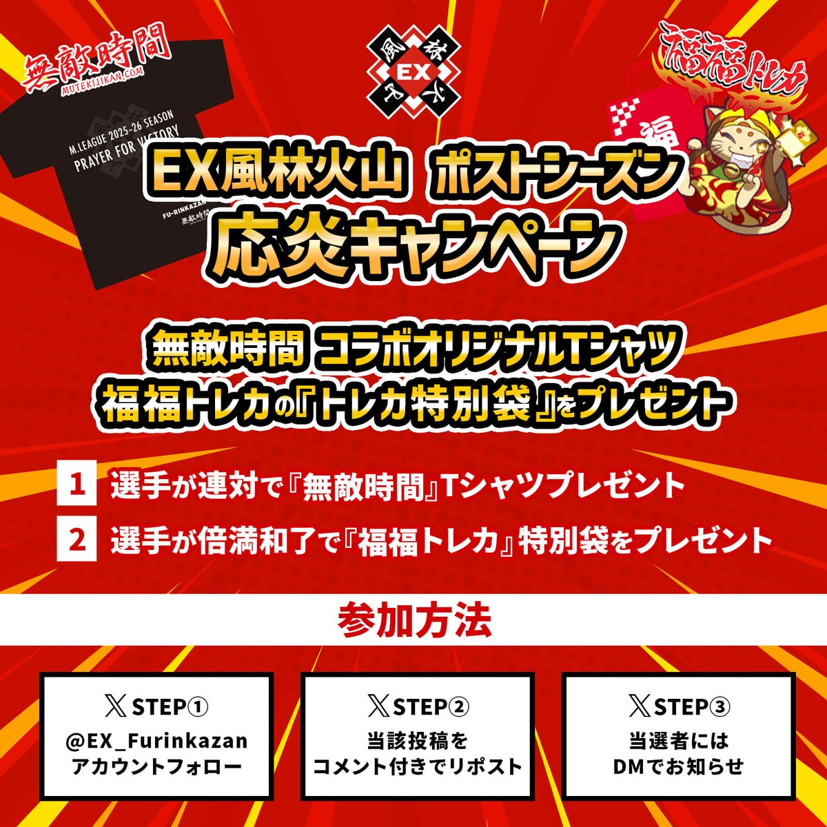 EX_Furinkazan's tweet photo. ／
🔥25-26シーズン🔥
ポストシーズン『応炎』キャンペーン
＼

無敵時間『コラボTシャツ』と
福福トレカ『トレカ特別袋』をプレゼント🎁

▼参加方法
①アカウントフォロー
②当該投稿をリポスト
③当選者にDMでお知らせ

#Mリーグ #EX風林火山 #福福トレカ #無敵時間 #キャンペーン https://t.co/yTF7DjVHzT