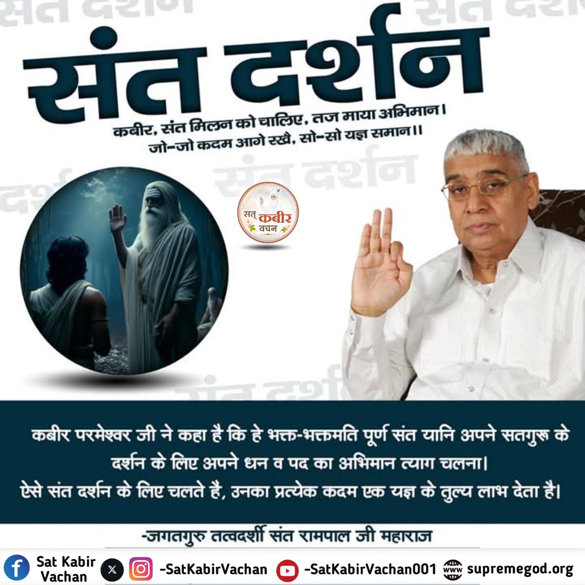 #सत_भक्ति_संदेश 
संत दर्शन 
कबीर परमेश्वर जी ने कहा है कि हे
भक्त-भक्तमति पूर्ण संत यानि अपने सतगुरु के दर्शन के लिए अपने धन व पद का अभिमान त्याग चलना।
ऐसे संत दर्शन के लिए चलते है, उनका प्रत्येक कदम एक यज्ञ के तुल्य लाभ देता है।
देखें साधना चैनल शाम7:30 बजे
