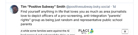 EdWatcherNYC's tweet photo. This guy has been OBSESSED with PLACE NYC for years.  Look at his recent (usual) complaint - screening and integration.

Note: His own kid went to a PRIVATE high school in Manhattan. About 60% white, less than 20% black/brown. And the school screens by religion (only Catholics, no exception), gender (all boys), test scores and grades.  No Jews, no Muslims, no Buddhists allowed. 

Oh - before this school, his kid was in G&T. Which was very screened via a .... wait for it ... test.

Maybe Timmy should work on himself. Or maybe he just couldn't give a sh*t about anyone else's kids but his own.